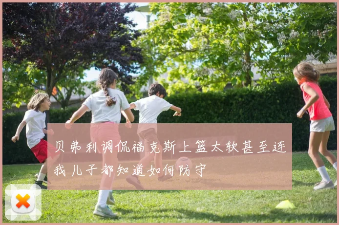贝弗利调侃福克斯上篮太软甚至连我儿子都知道如何防守
